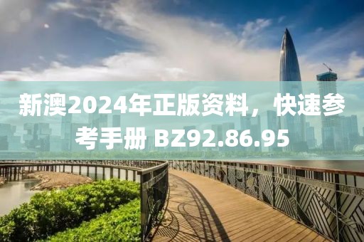 新澳2024年正版资料，快速参考手册 BZ92.86.95