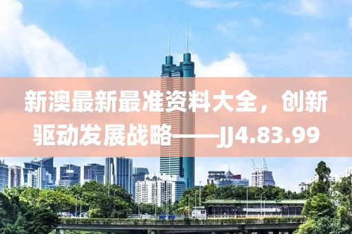 新澳最新最准资料大全，创新驱动发展战略——JJ4.83.99