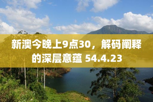 新澳今晚上9点30，解码阐释的深层意蕴 54.4.23