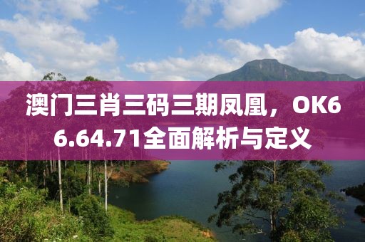 澳门三肖三码三期凤凰，OK66.64.71全面解析与定义