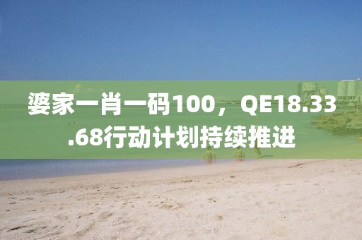 婆家一肖一码100，QE18.33.68行动计划持续推进