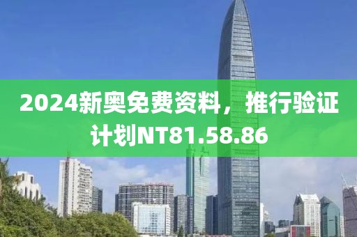 2024新奥免费资料，推行验证计划NT81.58.86