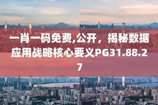 一肖一码免费,公开，揭秘数据应用战略核心要义PG31.88.27