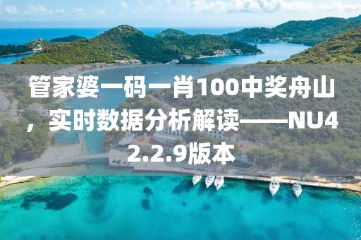 管家婆一码一肖100中奖舟山，实时数据分析解读——NU42.2.9版本
