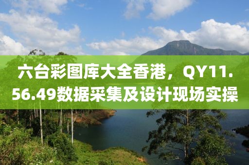 六台彩图库大全香港，QY11.56.49数据采集及设计现场实操