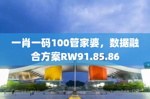 一肖一码100管家婆，数据融合方案RW91.85.86