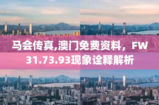 马会传真,澳门免费资料，FW31.73.93现象诠释解析