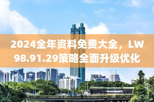 2024全年资料免费大全，LW98.91.29策略全面升级优化