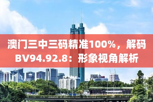 澳门三中三码精准100%，解码BV94.92.8：形象视角解析