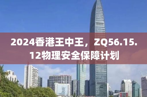 2024香港王中王，ZQ56.15.12物理安全保障计划