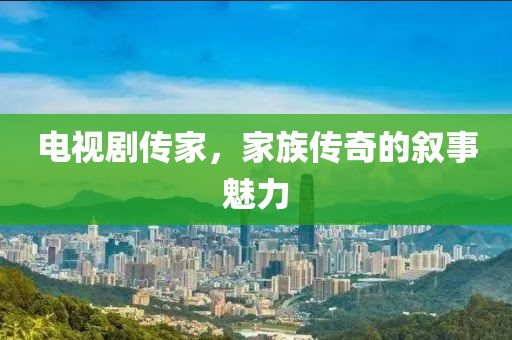 电视剧传家，家族传奇的叙事魅力