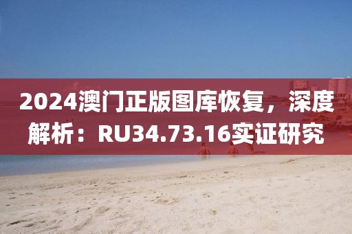 2024澳门正版图库恢复，深度解析：RU34.73.16实证研究