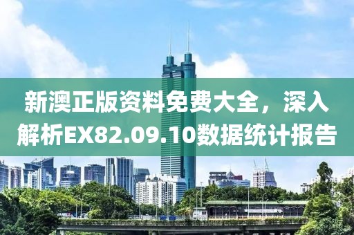 新澳正版资料免费大全，深入解析EX82.09.10数据统计报告
