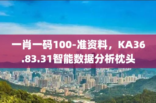 一肖一码100-准资料，KA36.83.31智能数据分析枕头