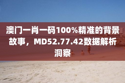 澳门一肖一码100%精准的背景故事，MD52.77.42数据解析洞察