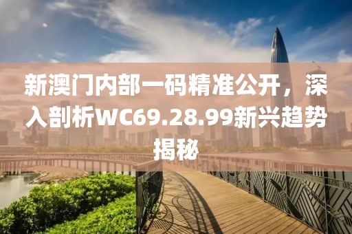 新澳门内部一码精准公开，深入剖析WC69.28.99新兴趋势揭秘