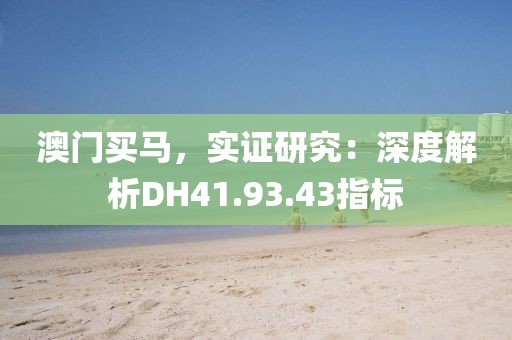 澳门买马，实证研究：深度解析DH41.93.43指标