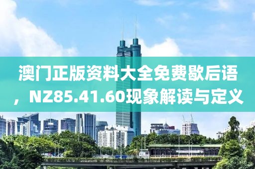 澳门正版资料大全免费歇后语，NZ85.41.60现象解读与定义