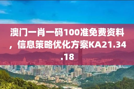 澳门一肖一码100准免费资料，信息策略优化方案KA21.34.18