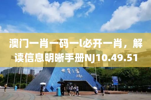 澳门一肖一码一l必开一肖，解读信息明晰手册NJ10.49.51