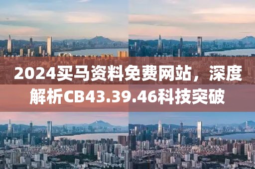 2024买马资料免费网站，深度解析CB43.39.46科技突破
