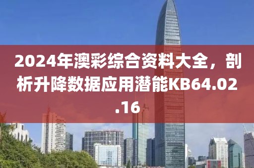 2024年澳彩综合资料大全，剖析升降数据应用潜能KB64.02.16