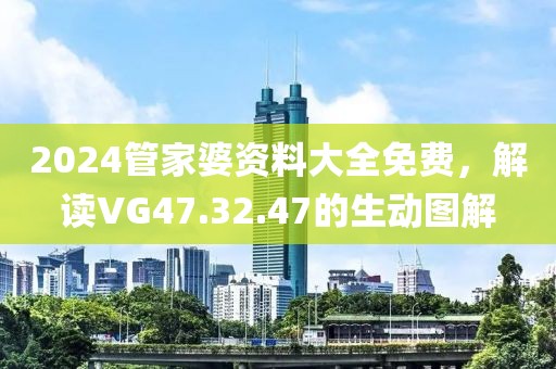 2024管家婆资料大全免费，解读VG47.32.47的生动图解