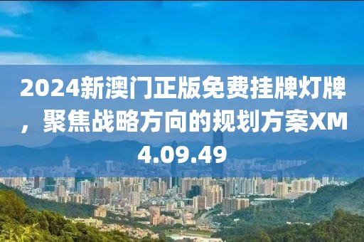 2024新澳门正版免费挂牌灯牌，聚焦战略方向的规划方案XM4.09.49