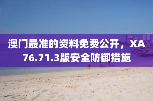 澳门最准的资料免费公开，XA76.71.3版安全防御措施