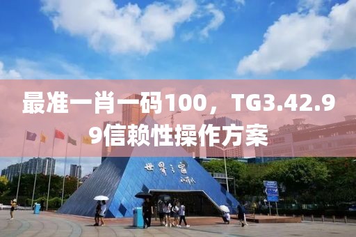 最准一肖一码100，TG3.42.99信赖性操作方案