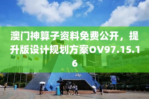 澳门神算子资料免费公开，提升版设计规划方案OV97.15.16