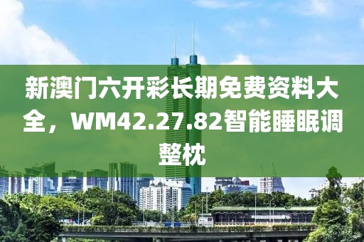 新澳门六开彩长期免费资料大全，WM42.27.82智能睡眠调整枕