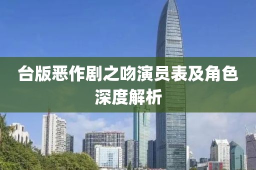 台版恶作剧之吻演员表及角色深度解析