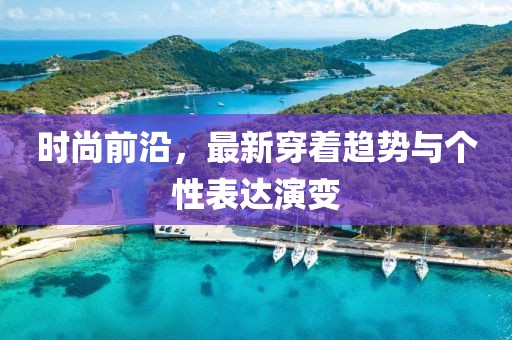 时尚前沿，最新穿着趋势与个性表达演变