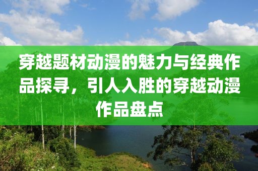 穿越题材动漫的魅力与经典作品探寻，引人入胜的穿越动漫作品盘点