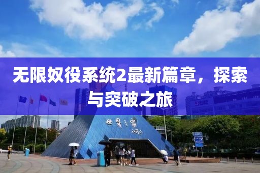 无限奴役系统2最新篇章，探索与突破之旅