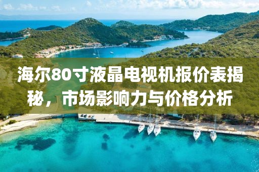 海尔80寸液晶电视机报价表揭秘，市场影响力与价格分析